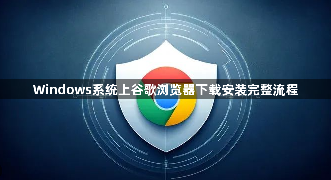 Windows系统上谷歌浏览器下载安装完整流程1