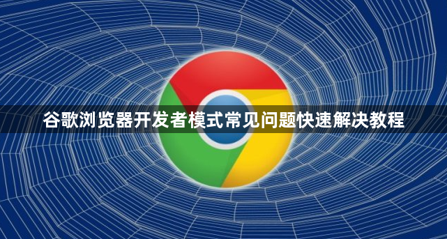谷歌浏览器开发者模式常见问题快速解决教程1