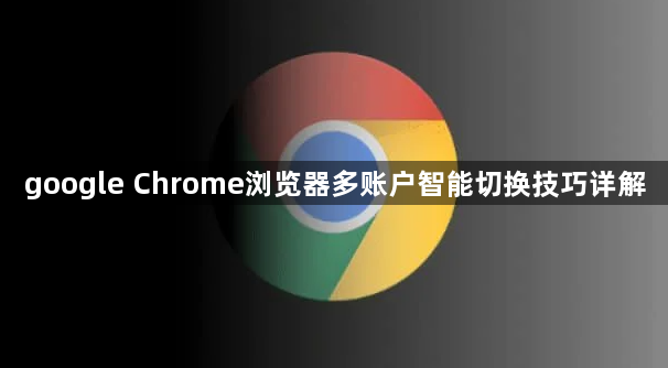 google Chrome浏览器多账户智能切换技巧详解1