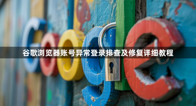 谷歌浏览器账号异常登录排查及修复详细教程1