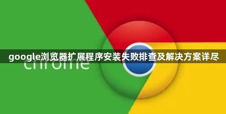google浏览器扩展程序安装失败排查及解决方案详尽1