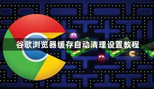 谷歌浏览器缓存自动清理设置教程1