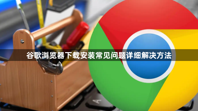 谷歌浏览器下载安装常见问题详细解决方法1