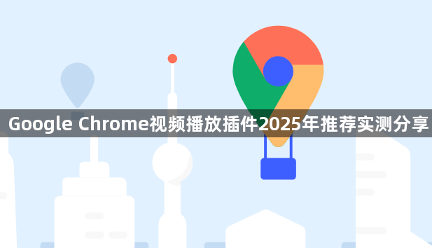 Google Chrome视频播放插件2025年推荐实测分享1