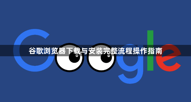 谷歌浏览器下载与安装完整流程操作指南1