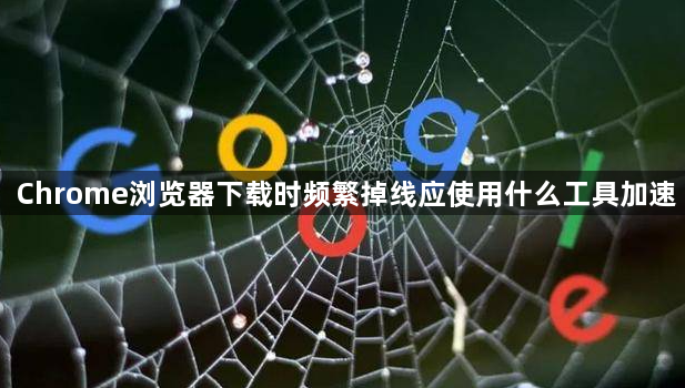 Chrome浏览器下载时频繁掉线应使用什么工具加速1