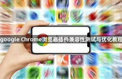 google Chrome浏览器插件兼容性测试与优化教程1