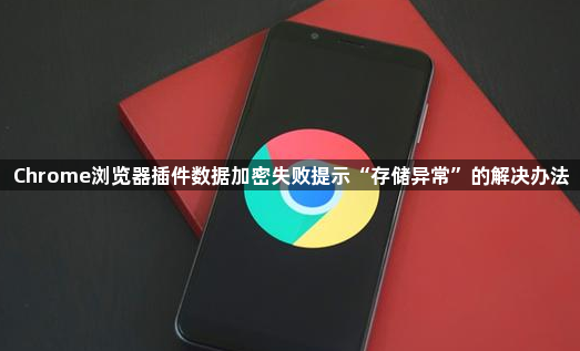 Chrome浏览器插件数据加密失败提示“存储异常”的解决办法1