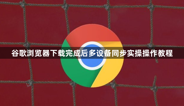 谷歌浏览器下载完成后多设备同步实操操作教程1