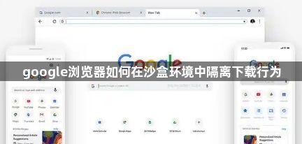 google浏览器如何在沙盒环境中隔离下载行为1