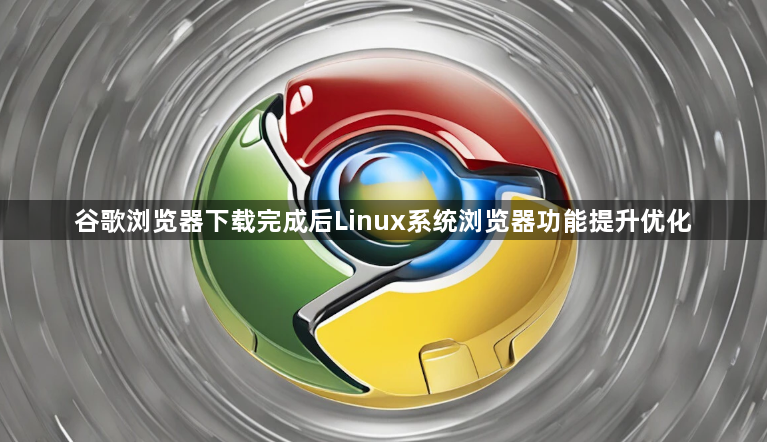 谷歌浏览器下载完成后Linux系统浏览器功能提升优化1