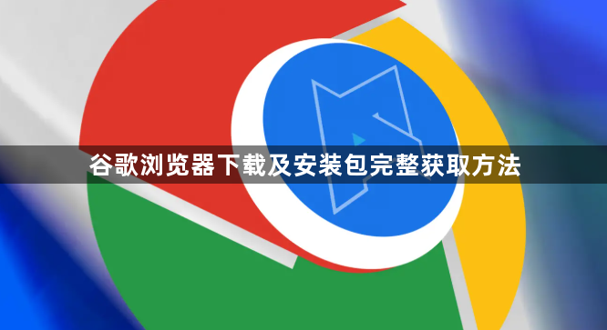 谷歌浏览器下载及安装包完整获取方法1