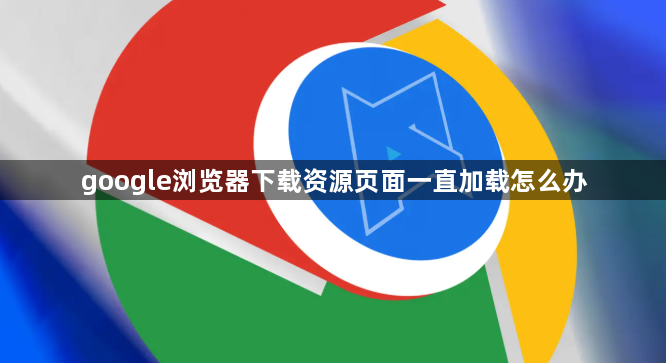 google浏览器下载资源页面一直加载怎么办1