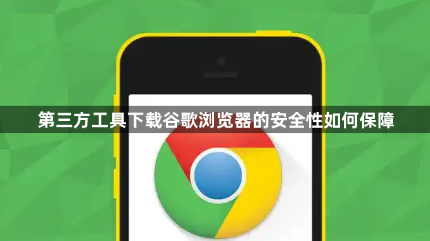 第三方工具下载谷歌浏览器的安全性如何保障1
