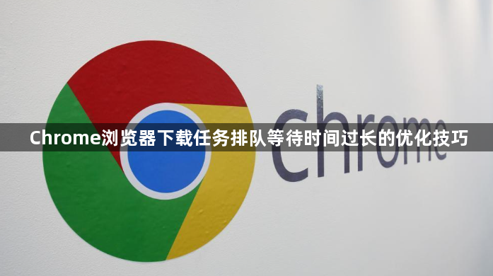 Chrome浏览器下载任务排队等待时间过长的优化技巧1