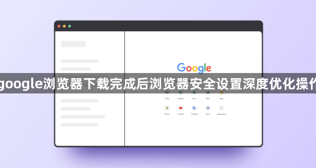 google浏览器下载完成后浏览器安全设置深度优化操作1