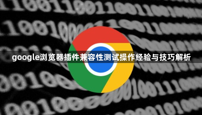 google浏览器插件兼容性测试操作经验与技巧解析1