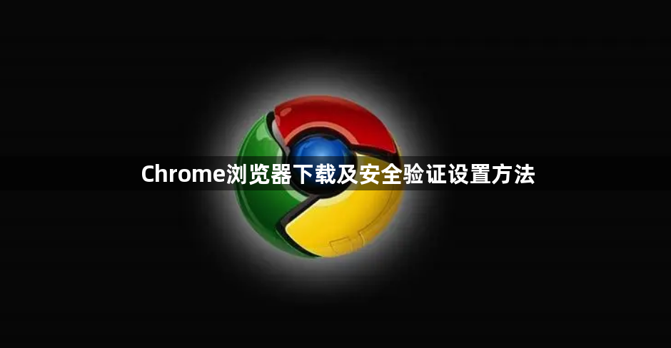 Chrome浏览器下载及安全验证设置方法1