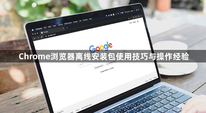 Chrome浏览器离线安装包使用技巧与操作经验1