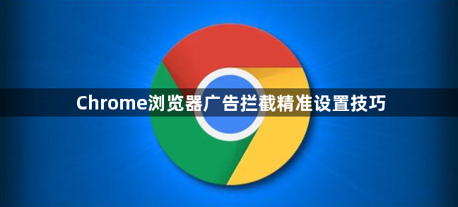 Chrome浏览器广告拦截精准设置技巧1
