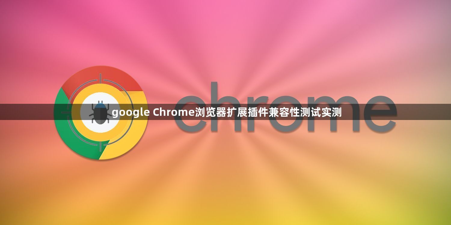 google Chrome浏览器扩展插件兼容性测试实测1