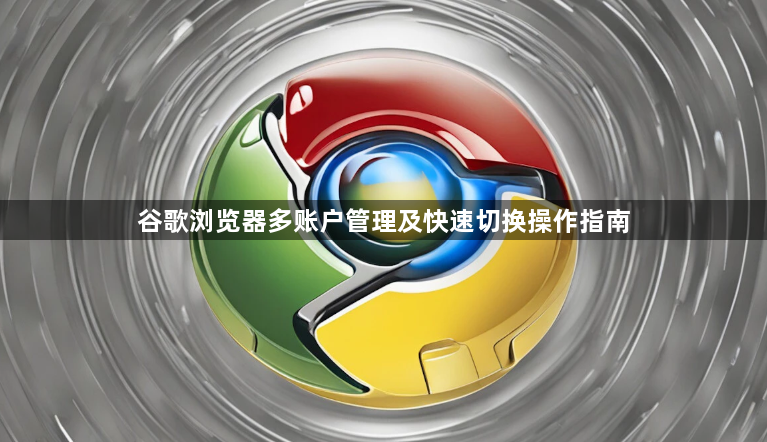 谷歌浏览器多账户管理及快速切换操作指南1