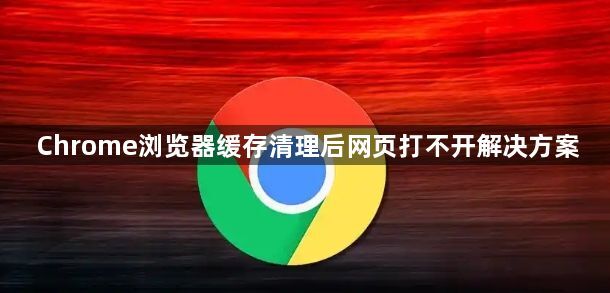Chrome浏览器缓存清理后网页打不开解决方案1