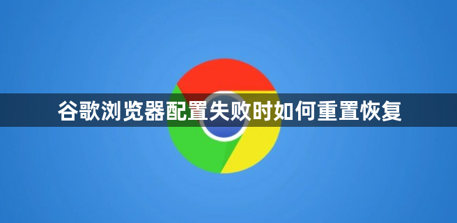谷歌浏览器配置失败时如何重置恢复1