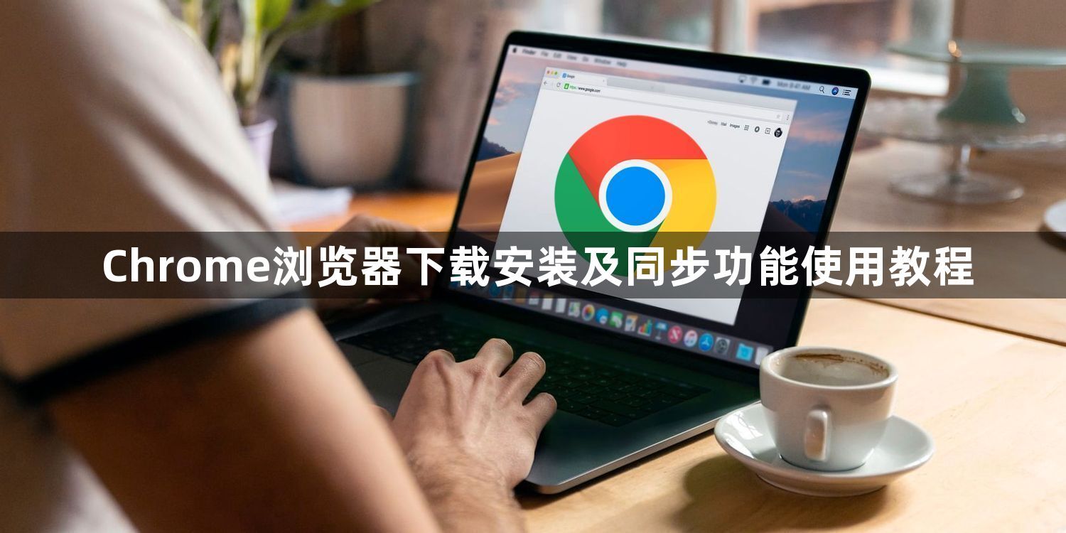 Chrome浏览器下载安装及同步功能使用教程1