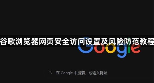 谷歌浏览器网页安全访问设置及风险防范教程1