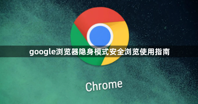 google浏览器隐身模式安全浏览使用指南1