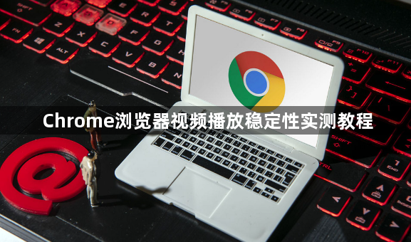 Chrome浏览器视频播放稳定性实测教程1