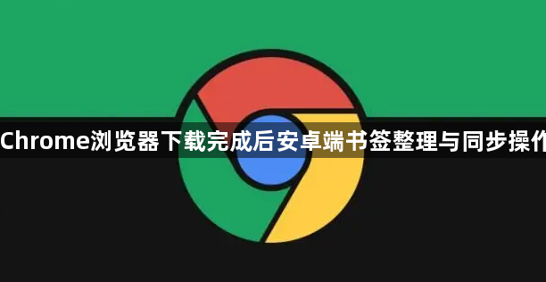 Chrome浏览器下载完成后安卓端书签整理与同步操作1