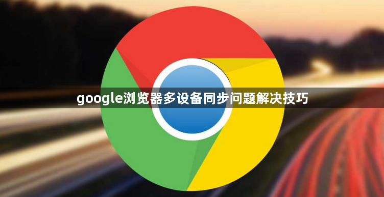 google浏览器多设备同步问题解决技巧1