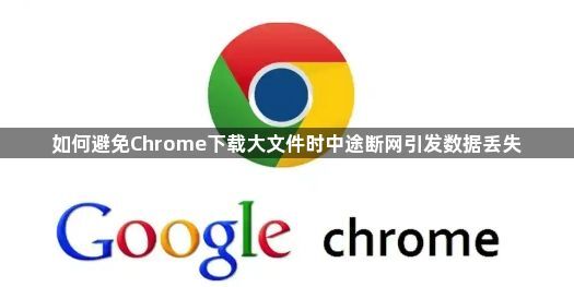如何避免Chrome下载大文件时中途断网引发数据丢失1