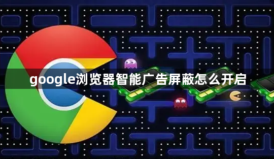 google浏览器智能广告屏蔽怎么开启1
