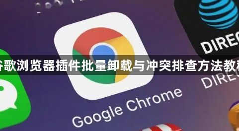 谷歌浏览器插件批量卸载与冲突排查方法教程1