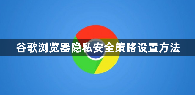 谷歌浏览器隐私安全策略设置方法1