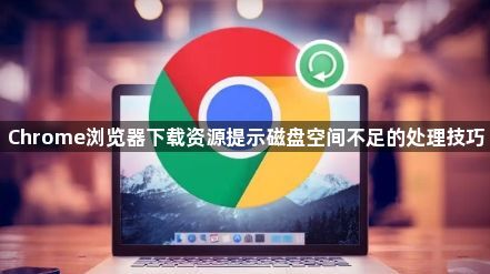 Chrome浏览器下载资源提示磁盘空间不足的处理技巧1