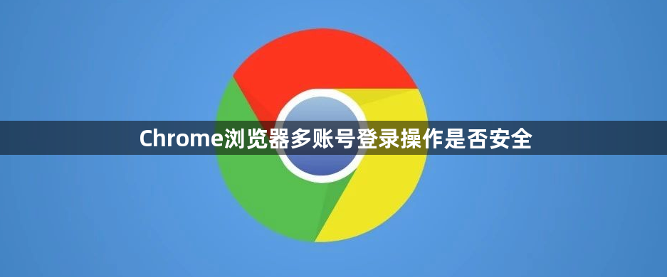 Chrome浏览器多账号登录操作是否安全1