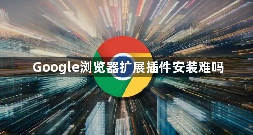 Google浏览器扩展插件安装难吗1