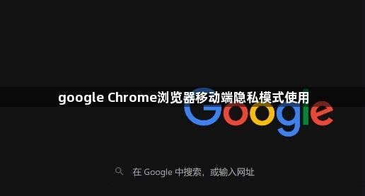 google Chrome浏览器移动端隐私模式使用1