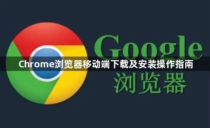 Chrome浏览器移动端下载及安装操作指南1