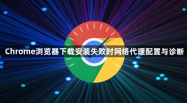 Chrome浏览器下载安装失败时网络代理配置与诊断1