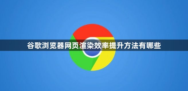 谷歌浏览器网页渲染效率提升方法有哪些1