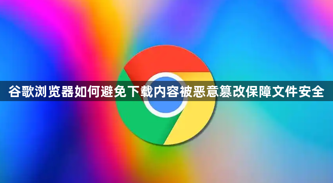 谷歌浏览器如何避免下载内容被恶意篡改保障文件安全1