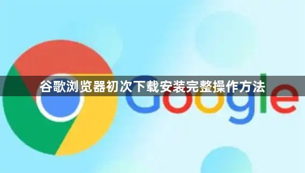 谷歌浏览器初次下载安装完整操作方法1