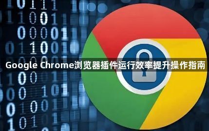 Google Chrome浏览器插件运行效率提升操作指南1