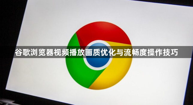 谷歌浏览器视频播放画质优化与流畅度操作技巧1