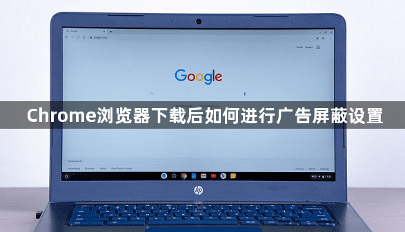 Chrome浏览器下载后如何进行广告屏蔽设置1